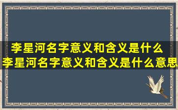 李星河名字意义和含义是什么  李星河名字意义和含义是什么意思